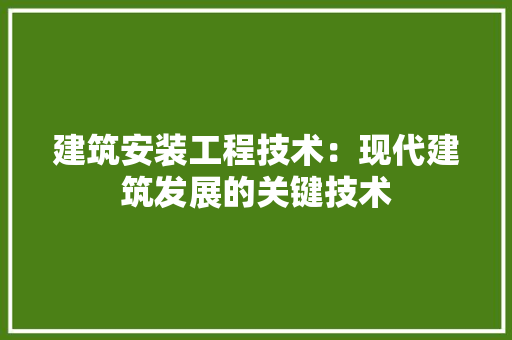建筑安装工程技术：现代建筑发展的关键技术