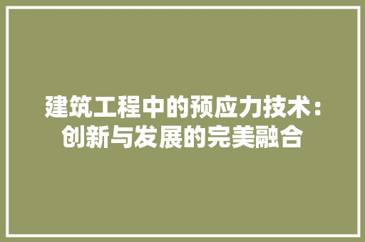 建筑工程中的预应力技术：创新与发展的完美融合
