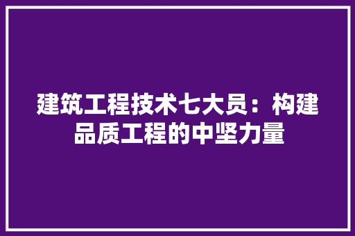 建筑工程技术七大员：构建品质工程的中坚力量 中式风格装饰