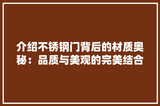 介绍不锈钢门背后的材质奥秘：品质与美观的完美结合 家居装修