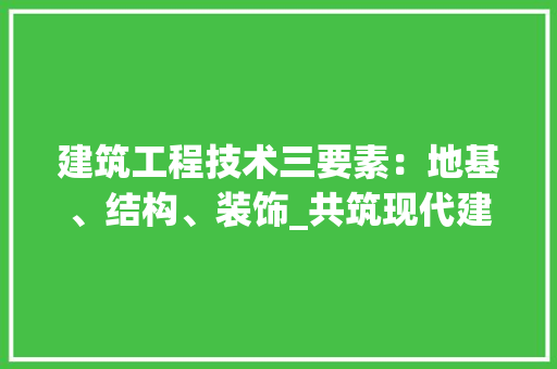 建筑工程技术三要素：地基、结构、装饰_共筑现代建筑之美 中式风格装饰