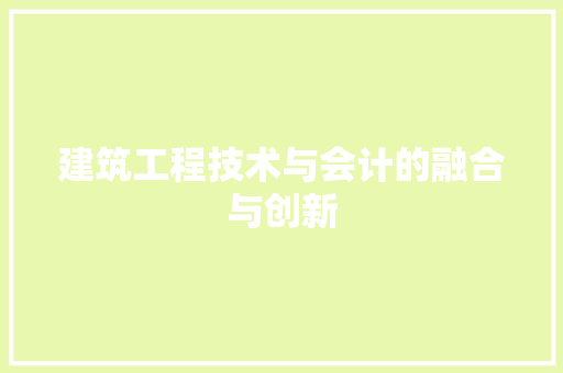 建筑工程技术与会计的融合与创新