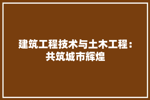 建筑工程技术与土木工程：共筑城市辉煌 中式风格装饰