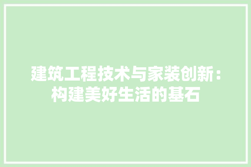 建筑工程技术与家装创新：构建美好生活的基石 中式风格装饰