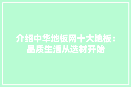 介绍中华地板网十大地板：品质生活从选材开始