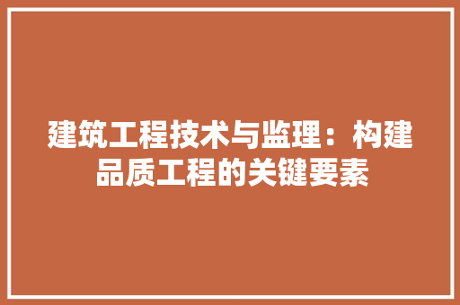 建筑工程技术与监理：构建品质工程的关键要素 中式风格装饰