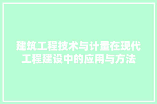 建筑工程技术与计量在现代工程建设中的应用与方法