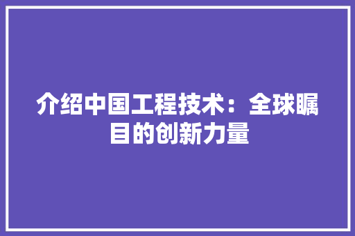 介绍中国工程技术：全球瞩目的创新力量 家居装修