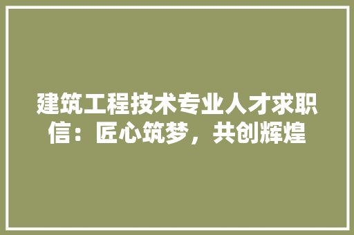 建筑工程技术专业人才求职信：匠心筑梦，共创辉煌
