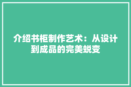 介绍书柜制作艺术：从设计到成品的完美蜕变