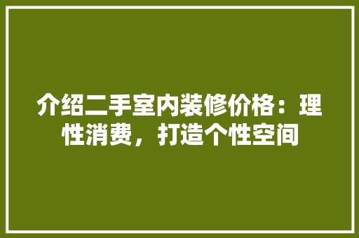介绍二手室内装修价格：理性消费，打造个性空间 家居装修