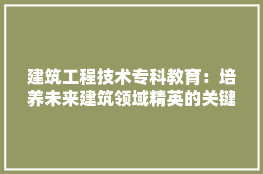 建筑工程技术专科教育：培养未来建筑领域精英的关键途径 中式风格装饰