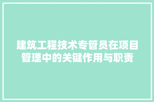 建筑工程技术专管员在项目管理中的关键作用与职责 中式风格装饰