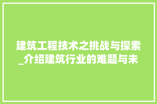 建筑工程技术之挑战与探索_介绍建筑行业的难题与未来趋势 中式风格装饰