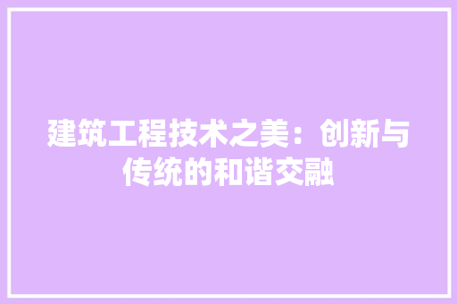 建筑工程技术之美：创新与传统的和谐交融 中式风格装饰
