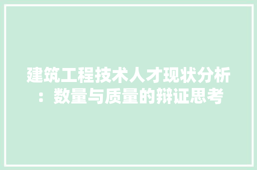 建筑工程技术人才现状分析：数量与质量的辩证思考
