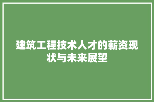 建筑工程技术人才的薪资现状与未来展望