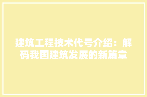 建筑工程技术代号介绍：解码我国建筑发展的新篇章