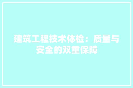 建筑工程技术体检：质量与安全的双重保障