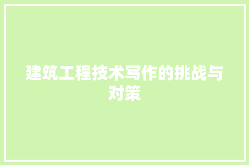 建筑工程技术写作的挑战与对策
