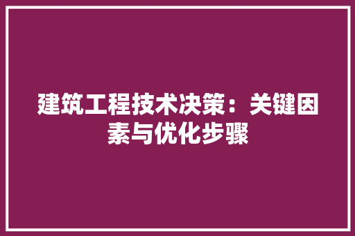 建筑工程技术决策：关键因素与优化步骤