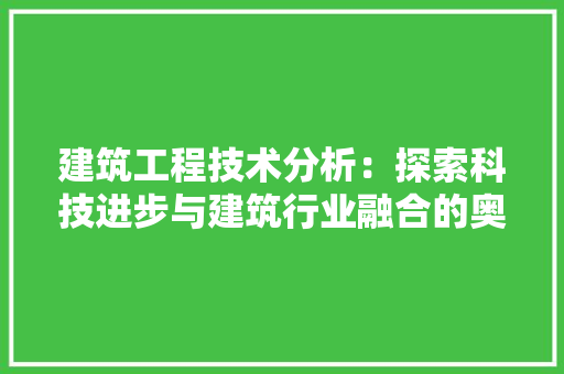 建筑工程技术分析：探索科技进步与建筑行业融合的奥秘