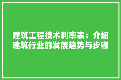 建筑工程技术利率表：介绍建筑行业的发展趋势与步骤