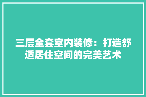 三层全套室内装修：打造舒适居住空间的完美艺术 木雕艺术