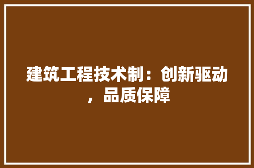 建筑工程技术制：创新驱动，品质保障