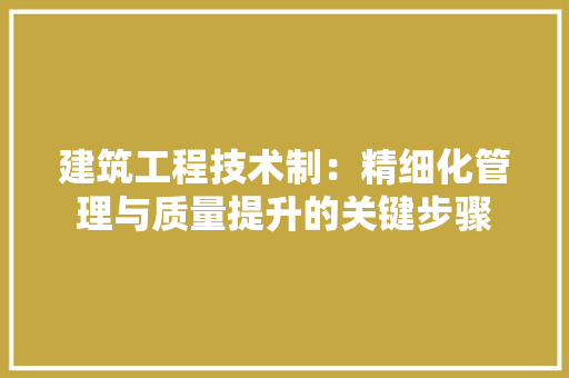 建筑工程技术制：精细化管理与质量提升的关键步骤 中式风格装饰