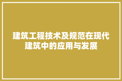 建筑工程技术及规范在现代建筑中的应用与发展