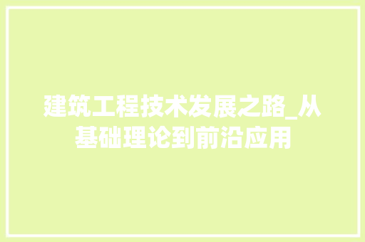 建筑工程技术发展之路_从基础理论到前沿应用
