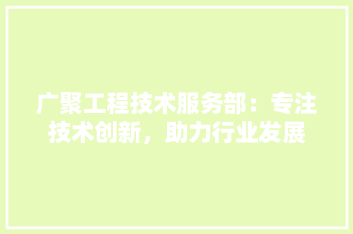 广聚工程技术服务部：专注技术创新，助力行业发展 中式风格装饰