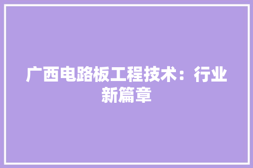 广西电路板工程技术：行业新篇章