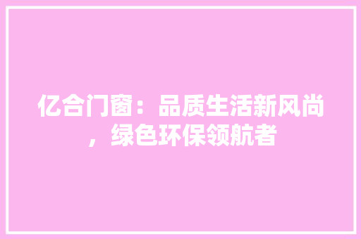 亿合门窗：品质生活新风尚，绿色环保领航者 家居装修