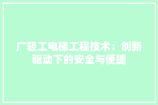 广轻工电梯工程技术：创新驱动下的安全与便捷