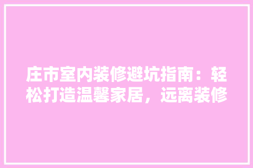 庄市室内装修避坑指南：轻松打造温馨家居，远离装修烦恼 中式风格装饰