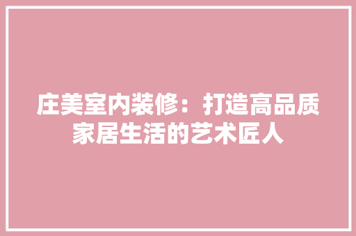 庄美室内装修：打造高品质家居生活的艺术匠人 中式风格装饰