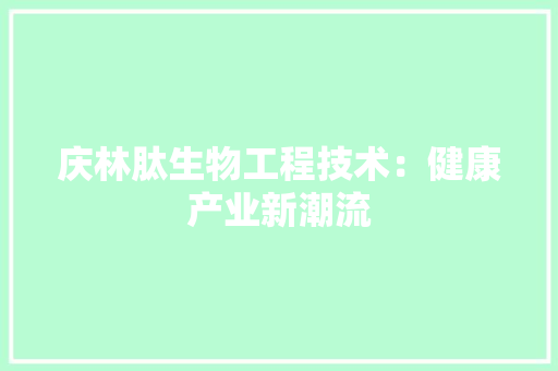 庆林肽生物工程技术：健康产业新潮流 中式风格装饰