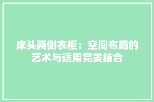 床头两侧衣柜：空间布局的艺术与适用完美结合 中式风格装饰