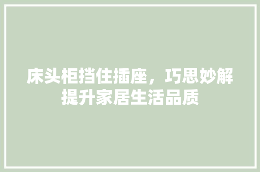 床头柜挡住插座，巧思妙解提升家居生活品质