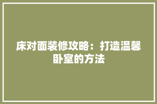 床对面装修攻略：打造温馨卧室的方法
