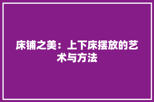 床铺之美：上下床摆放的艺术与方法