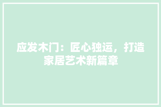 应发木门：匠心独运，打造家居艺术新篇章 中式风格装饰