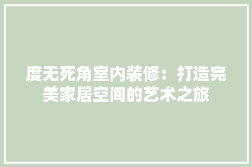 度无死角室内装修：打造完美家居空间的艺术之旅