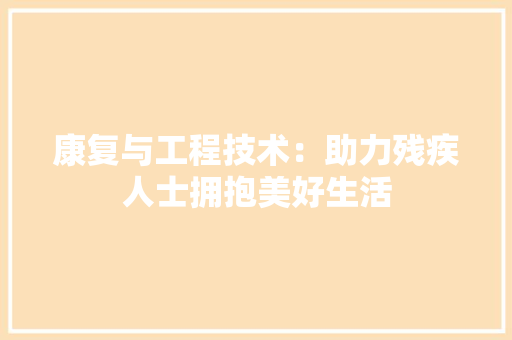 康复与工程技术：助力残疾人士拥抱美好生活