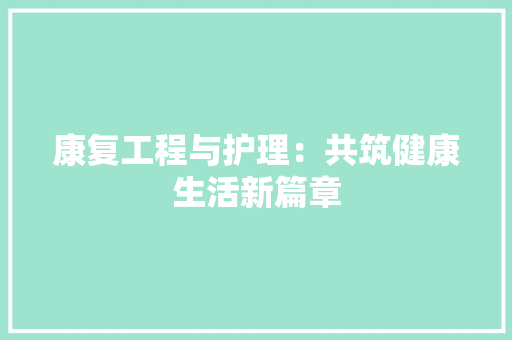 康复工程与护理：共筑健康生活新篇章
