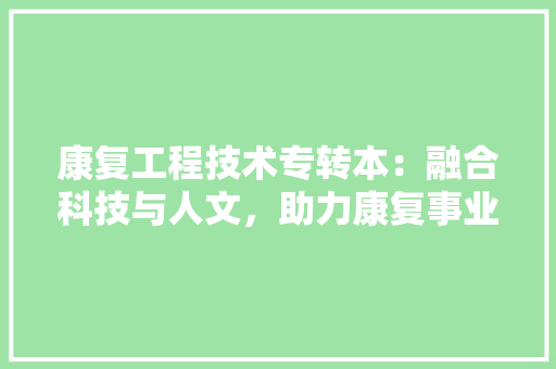 康复工程技术专转本：融合科技与人文，助力康复事业腾飞 中式风格装饰