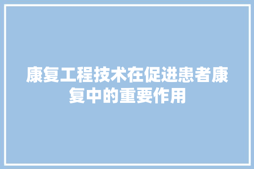 康复工程技术在促进患者康复中的重要作用 中式风格装饰