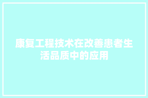 康复工程技术在改善患者生活品质中的应用